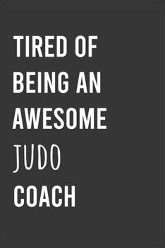Tired of Being an Awesome Judo Coach: Funny Notebook, Appreciation / Thank You / Birthday Gift for Judo Coach