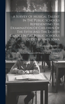 Hardcover A Survey Of Musical Talent In The Public Schools Representing The Examination Of Children Of The Fifth And The Eighth Grades In The Public Schools Of Book