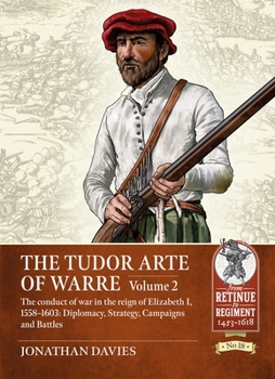 Paperback The Tudor Arte of Warre: Volume 2 - The Conduct of War in the Reign of Elizabeth I, 1558-1603: Diplomacy, Strategy, Campaigns and Battles Book