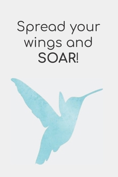 Spread your wings and SOAR!: Journal with 100 lined pages featuring a blue hummingbird on the front and back covers (size 6" x 9")