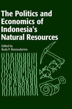 The Politics and Economics of Indonesia's Natural Resources