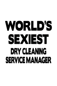 World's Sexiest Dry Cleaning Service Manager: Cool Dry Cleaning Service Manager Notebook, Dry Cleaning Service Managing/Organizer Journal Gift, Diary, ... | 6 x 9 Compact Size, 109 Blank Lined Pages