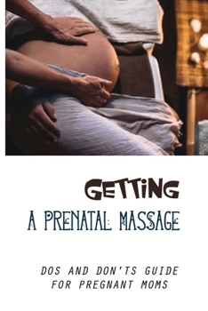 Paperback Getting A Prenatal Massage: Dos And Don'ts Guide For Pregnant Moms: Pregnancy Massage Techniques Guide Book