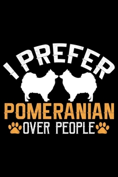 I Prefer Pomeranian Over People: Cool Pomeranian Dog Journal Notebook - Pomeranian Puppy Lover Gifts – Funny Pomeranian Dog Notebook - Pomeranian Owner Gifts. 6 x 9 in 120 pages