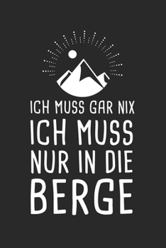 Ich Muss Gar Nix Ich Muss Nur In Die Berge: Bergurlaub Reisetagebuch zum Selberschreiben & Gestalten von Erinnerungen, Notizen in den Bergen von ... [Liniert] (German Edition)