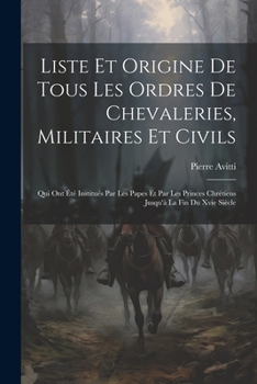 Liste Et Origine De Tous Les Ordres De Chevaleries, Militaires Et Civils: Qui Ont Été Institués Par Les Papes Et Par Les Princes Chrétiens Jusqu'à La Fin Du Xvie Siècle