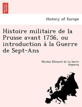 Paperback Histoire Militaire de La Prusse Avant 1756, Ou Introduction a la Guerre de Sept-ANS [French] Book