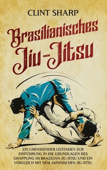 Hardcover Brasilianisches Jiu-Jitsu: Ein umfassender Leitfaden zur Einführung in die Grundlagen des Grappling im Brazilian Jiu-Jitsu und ein Vergleich mit dem j [German] Book