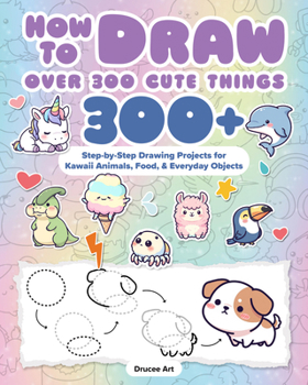 Paperback How to Draw Over 300 Cute Things: 300+ Step-By-Step Drawing Projects for Kawaii Animals, Food & Everyday Objects Book
