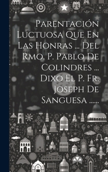 Hardcover Parentación Luctuosa Que En Las Honras ... Del Rmo. P. Pablo De Colindres ... Dixo El P. Fr. Joseph De Sanguesa ...... [Spanish] Book