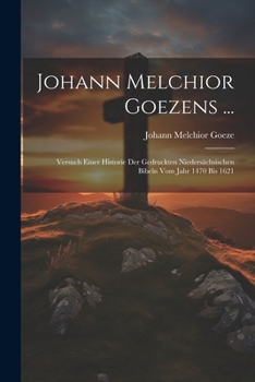 Paperback Johann Melchior Goezens ...: Versuch Einer Historie Der Gedruckten Niedersächsischen Bibeln Vom Jahr 1470 Bis 1621 [German] Book