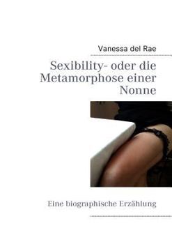 Paperback Sexibility- oder die Metamorphose einer Nonne: Eine biographische Erzählung [German] Book