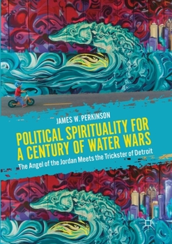 Paperback Political Spirituality for a Century of Water Wars: The Angel of the Jordan Meets the Trickster of Detroit Book