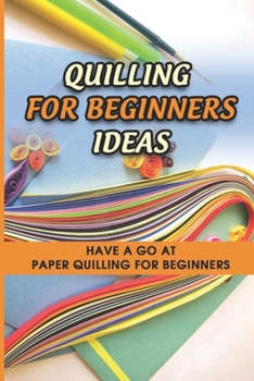 Paperback Quilling For Beginners Ideas: Have A Go At Paper Quilling For Beginners: Tips For Quilling For Beginners Book