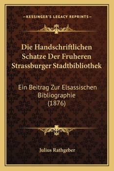 Paperback Die Handschriftlichen Schatze Der Fruheren Strassburger Stadtbibliothek: Ein Beitrag Zur Elsassischen Bibliographie (1876) [German] Book