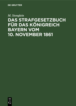Hardcover Das Strafgesetzbuch Für Das Königreich Bayern Vom 10. November 1861: Erläutert Aus Den Materialien, Der Rechtslehre Und Den Entscheidungen Der Gericht [German] Book