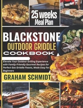 Blackstone Outdoor Griddle Cookbook: Elevate Your Outdoor Grilling Experience with Family-Friendly Gourmet Recipes for Perfect Gas Griddle Feasts, Made Easy for Beginners