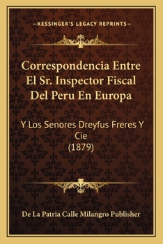 Correspondencia Entre El Sr. Inspector Fiscal Del Peru En Europa: Y Los Senores Dreyfus Freres Y Cie (1879)