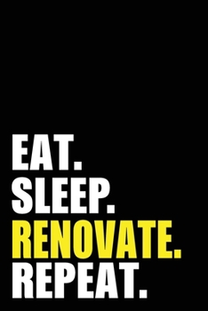Eat Sleep Renovate Repeat: Renovate Birthday Gift Idea | Blank Lined Notebook And Journal | 6x9 Inch 120 Pages White Paper