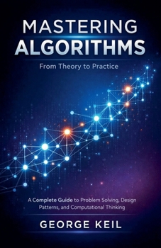 Paperback Mastering Algorithms: From Theory to Practice: A Complete Guide to Problem Solving, Design Patterns, and Computational Thinking Book