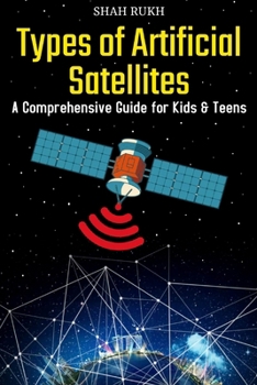 Types of Artificial Satellites: A Comprehensive Guide for Kids & Teens (Sci-Tech Knowledge Books For Kids & Teens)