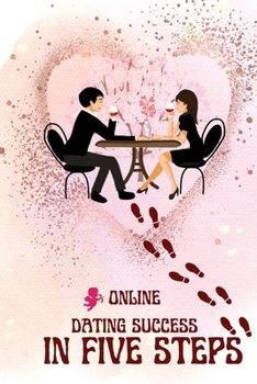 Paperback Online Dating Success in Five Steps: Practical Steps for Having Memorable Dates for Women and Men in the How to Succeed at Online Dating Guide Book