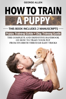 Paperback How To Train A Puppy: This Book Includes 2 Manuscripts: Puppy Training Guide + Dog Training Guide. The Complete and Definitive Handbook on H Book