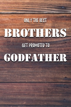 Only The Best Brothers Get Promoted To Godfather: 6x9" Lined Notebook/Journal Funny Family Gift Idea