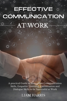 Paperback Effective Communication at Work: A practical guide to strengthen communication skills, empathic listening, conversation and dialogue skills to be succ Book
