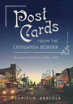 Hardcover Postcards from the Chihuahua Border: Revisiting a Pictorial Past, 1900s-1950s Book
