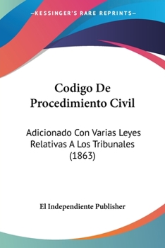 Paperback Codigo De Procedimiento Civil: Adicionado Con Varias Leyes Relativas A Los Tribunales (1863) [Spanish] Book