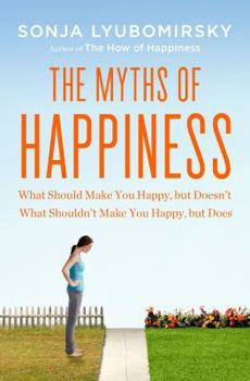 Hardcover The Myths of Happiness: What Should Make You Happy, But Doesn't, What Shouldn't Make You Happy, But Does Book