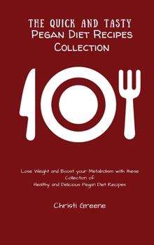 The Quick and Tasty Pegan Diet Recipes Collection: Lose Weight and Boost your Metabolism with these Collection of Healthy and Delicious Pegan Diet Recipes