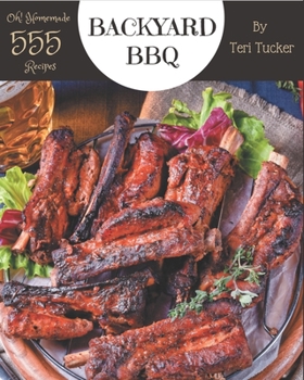Oh! 555 Homemade Backyard BBQ Recipes: A Homemade Backyard BBQ Cookbook to Fall In Love With