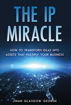 Hardcover The IP Miracle: How to Transform Ideas into Assets that Multiply Your Business Book