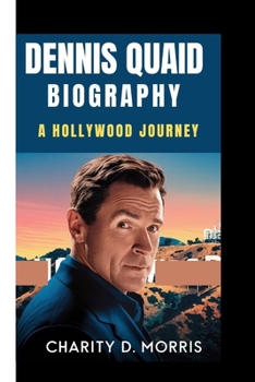 DENNIS QUAID BIOGRAPHY: A HOLLYWOOD JOURNEY