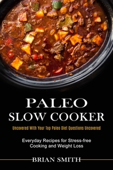 Paperback Paleo Slow Cooker: Everyday Recipes for Stress-free Cooking and Weight Loss (Uncovered With Your Top Paleo Diet Questions Uncovered) Book