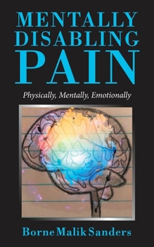 Paperback Mentally Disabling Pain: Physically, Mentally, Emotionally Book