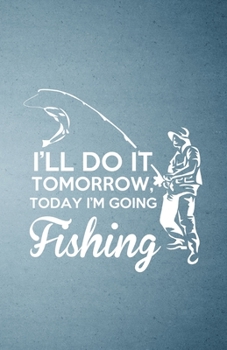 I'll Do It Tomorrow Today I'm Going Fishing A5 Lined Notebook: Funny Sayings Fishing Blank Journal For Fishing Fisherman. Unique Student Teacher Scrapbook/ Composition Great For Home School Writing