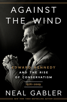 Against the Wind: Edward Kennedy and the Rise of Conservatism, 1976-2009 - Book #2 of the Edward Kennedy