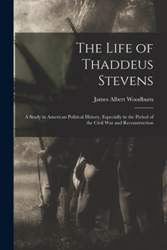 Paperback The Life of Thaddeus Stevens: A Study in American Political History, Especially in the Period of the Civil War and Reconstruction Book