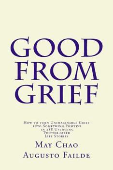Paperback Good from Grief: How to turn Unimaginable Grief into Something Positive in 288 Uplifting Twitter-sized Life Stories Book