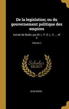 Hardcover De la legislation; ou du gouvernement politique des empires: Extrait de Bodin, par M. L. P. D. L. V. ... of 2; Volume 2 [French] Book