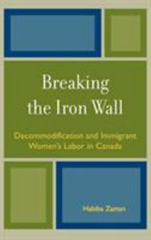 Hardcover Breaking the Iron Wall: Decommodification and Immigrant Women's Labor in Canada Book