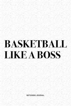 Basketball Like A Boss: A 6x9 Inch Diary Notebook Journal With A Bold Text Font Slogan On A Matte Cover and 120 Blank Lined Pages Makes A Great Alternative To A Card