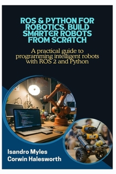 Paperback ROS & Python for Robotics, Build Smarter Robots from Scratch: A practical guide to programming intelligent robots with ROS 2 and Python Book