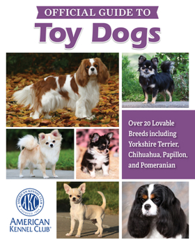 Hardcover Akc Official Guide to Toy Dogs: Over 20 Lovable Breeds Including Yorkshire Terrier, Chihuahua, Papillon, and Pomeranian Book