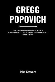 Gregg Popovich: The Unparalleled Legacy of A Mastermind Coach's Rise to Basketball Greatness