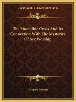 The Masculine Cross And Its Connection With The Mysteries Of Sex Worship