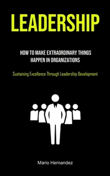 Leadership: How To Make Extraordinary Things Happen In Organizations